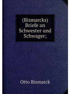 (Bismarcks) Briefe an Schwester und S