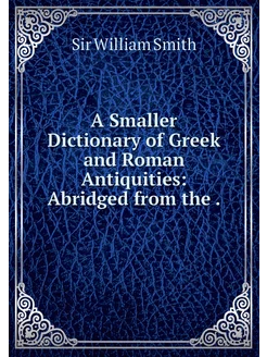 A Smaller Dictionary of Greek and Rom