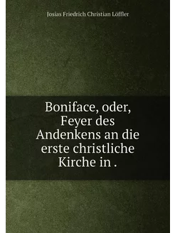 Boniface, oder, Feyer des Andenkens an die erste chr