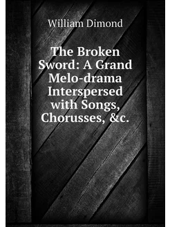 The Broken Sword A Grand Melo-drama Interspersed wi