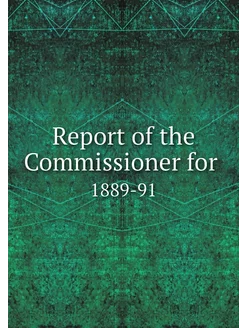 Report of the Commissioner for . 1889-91