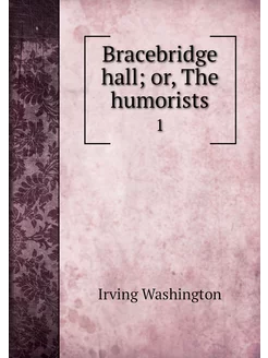 Bracebridge hall or, The humorists. 1