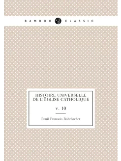 Histoire universelle de l'Église Catholique. v. 10