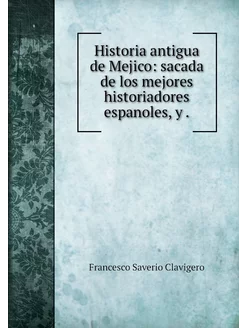 Historia antigua de Mejico sacada de