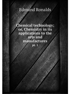 Chemical technology or, Chemistry in