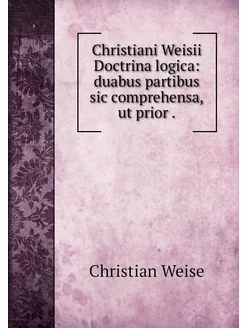 Christiani Weisii Doctrina logica du