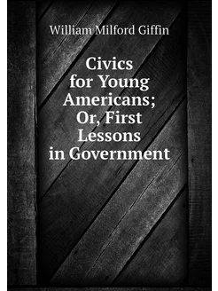 Civics for Young Americans Or, First