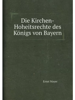 Die Kirchen-Hoheitsrechte des Königs von Bayern