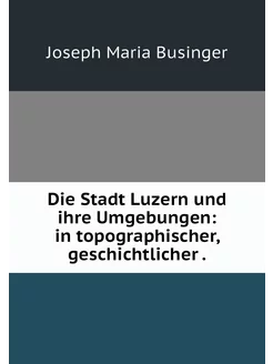 Die Stadt Luzern und ihre Umgebungen