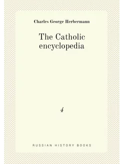 The Catholic encyclopedia. 4