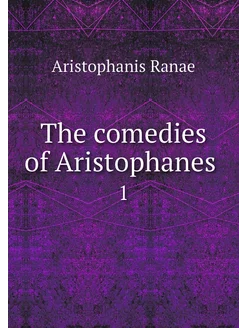 The comedies of Aristophanes . 1