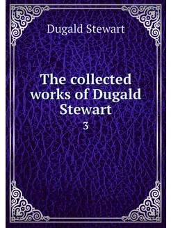 The collected works of Dugald Stewart. 3