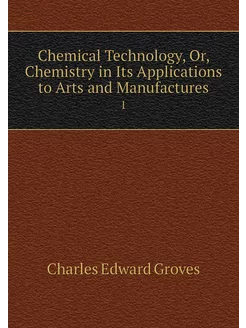 Chemical Technology, Or, Chemistry in