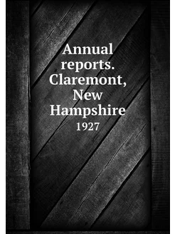 Annual reports. Claremont, New Hampsh