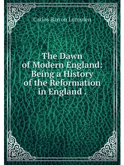 The Dawn of Modern England Being a H