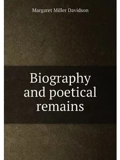 Biography and poetical remains