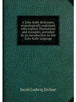 A Zulu-Kafir dictionary, etymological