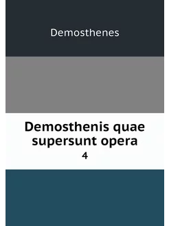 Demosthenis quae supersunt opera. 4