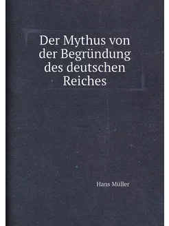 Der Mythus von der Begründung des deutschen Reiches