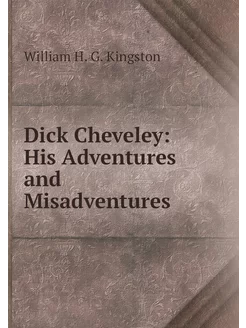 Dick Cheveley His Adventures and Mis