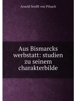 Aus Bismarcks werbstatt studien zu seinem charakter