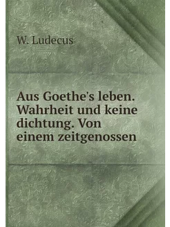 Aus Goethe's leben. Wahrheit und kein