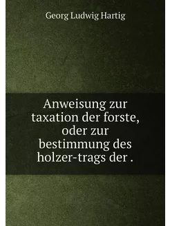 Anweisung zur taxation der forste, oder zur bestimmu