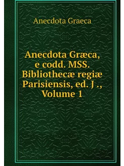 Anecdota Græca, e codd. MSS. Biblioth