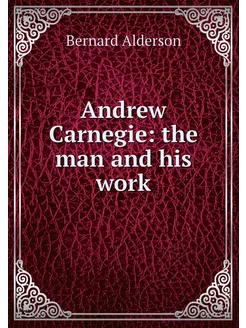 Andrew Carnegie the man and his work