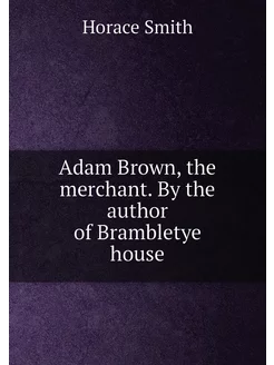 Adam Brown, the merchant. By the auth