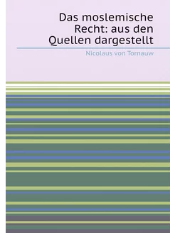 Das moslemische Recht aus den Quellen dargestellt