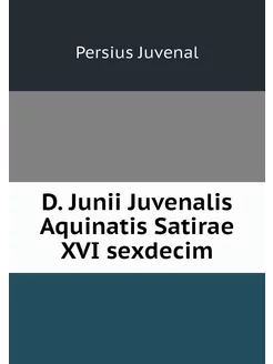 D. Junii Juvenalis Aquinatis Satirae