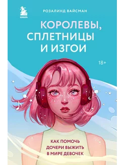 Королевы, сплетницы и изгои. Как помочь дочери выжить в