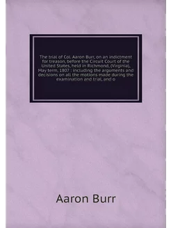 The trial of Col. Aaron Burr, on an i