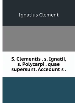 S. Clementis . s. Ignatii, s. Polycar