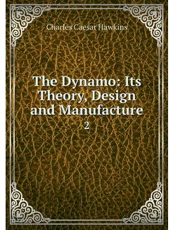 The Dynamo Its Theory, Design and Ma