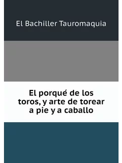 El porqué de los toros, y arte de to