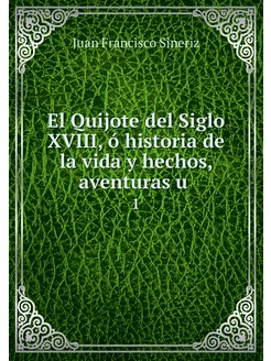 El Quijote del Siglo XVIII, ó histori