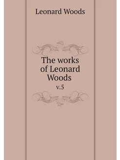 The works of Leonard Woods . v.5