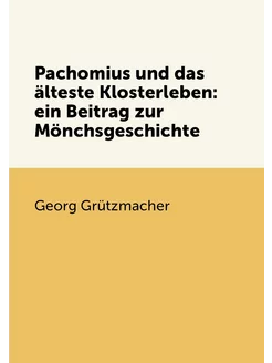 Pachomius und das älteste Klosterleben ein Beitrag