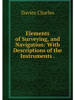 Elements of Surveying, and Navigation