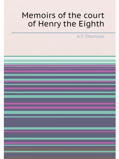 Memoirs of the court of Henry the Eighth