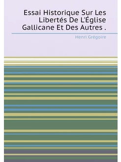 Essai Historique Sur Les Libertés De L'Église Gallic