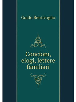 Concioni, elogi, lettere familiari