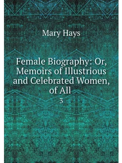 Female Biography Or, Memoirs of Illu