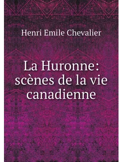 La Huronne scènes de la vie canadienne