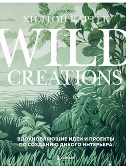 Wild Creations. Вдохновляющие идеи и проекты по созданию