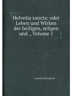 Helvetia sancta oder Leben und Wirken der heiligen