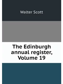 The Edinburgh annual register, Volume 19