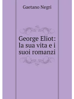 George Eliot la sua vita e i suoi ro